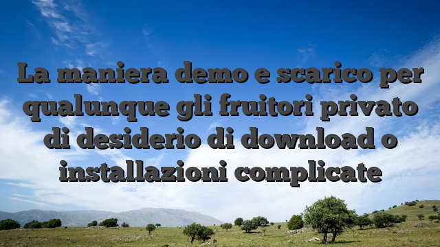 La maniera demo e scarico per qualunque gli fruitori privato di desiderio di download o installazioni complicate