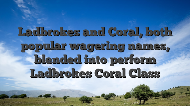 Ladbrokes and Coral, both popular wagering names, blended into perform Ladbrokes Coral Class