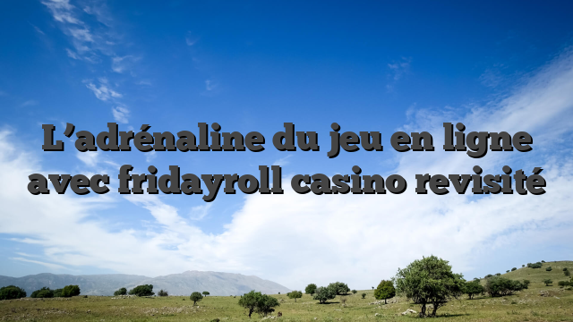 L’adrénaline du jeu en ligne avec fridayroll casino revisité