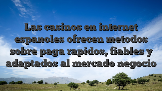 Las casinos en internet espanoles ofrecen metodos sobre paga rapidos, fiables y adaptados al mercado negocio