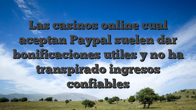 Las casinos online cual aceptan Paypal suelen dar bonificaciones utiles y no ha transpirado ingresos confiables