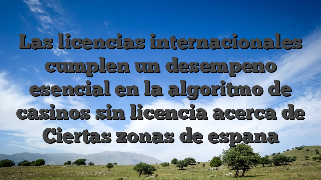 Las licencias internacionales cumplen un desempeno esencial en la algoritmo de casinos sin licencia acerca de Ciertas zonas de espana