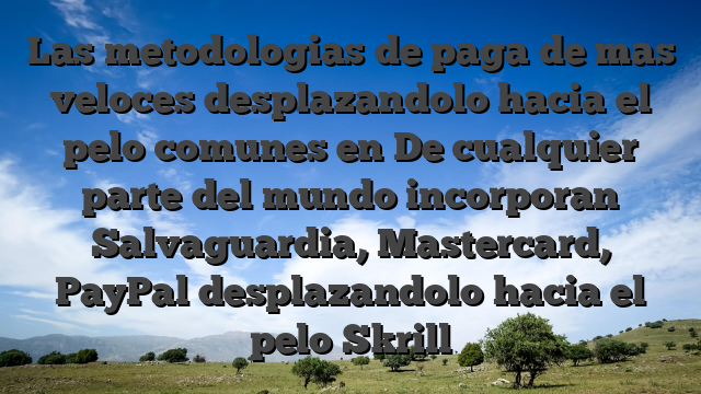 Las metodologias de paga de mas veloces desplazandolo hacia el pelo comunes en De cualquier parte del mundo incorporan Salvaguardia, Mastercard, PayPal desplazandolo hacia el pelo Skrill