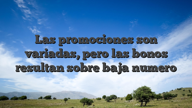 Las promociones son variadas, pero las bonos resultan sobre baja numero
