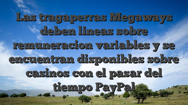 Las tragaperras Megaways deben lineas sobre remuneracion variables y se encuentran disponibles sobre casinos con el pasar del tiempo PayPal