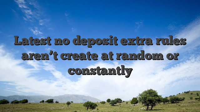 Latest no deposit extra rules aren’t create at random or constantly