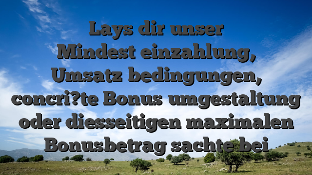 Lays dir unser Mindest�einzahlung, Umsatz�bedingungen, concri?te Bonus�umgestaltung oder diesseitigen maximalen Bonusbetrag sachte bei