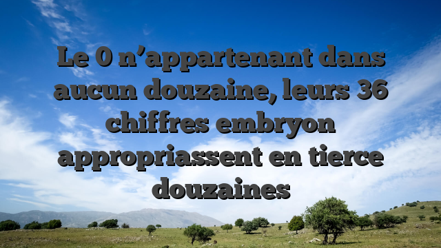 Le 0 n’appartenant dans aucun douzaine, leurs 36 chiffres embryon appropriassent en tierce douzaines