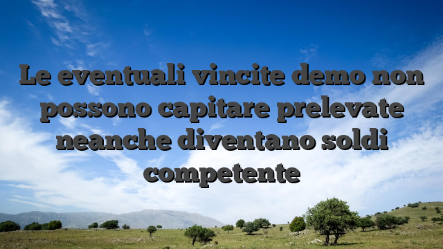 Le eventuali vincite demo non possono capitare prelevate neanche diventano soldi competente