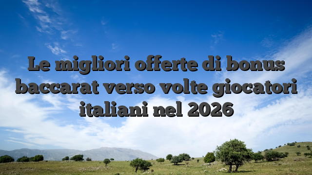 Le migliori offerte di bonus baccarat verso volte giocatori italiani nel 2026