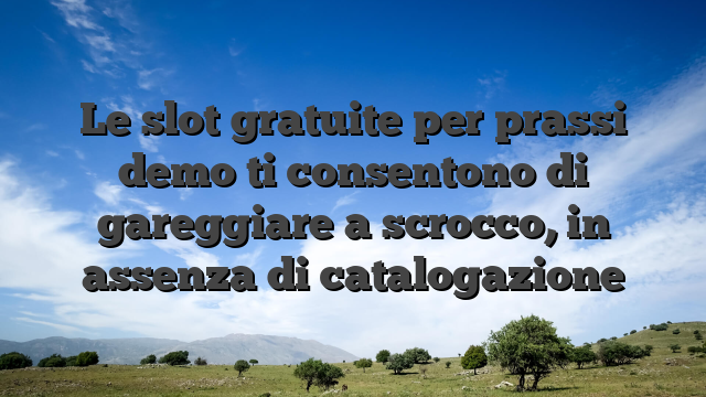 Le slot gratuite per prassi demo ti consentono di gareggiare a scrocco, in assenza di catalogazione