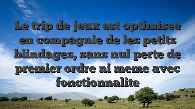 Le trip de jeux est optimisee en compagnie de les petits blindages, sans nul perte de premier ordre ni meme avec fonctionnalite