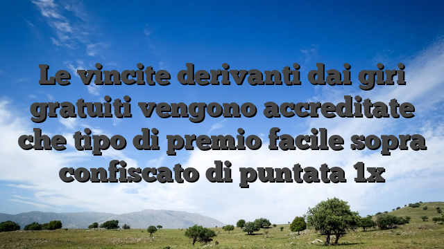Le vincite derivanti dai giri gratuiti vengono accreditate che tipo di premio facile sopra confiscato di puntata 1x