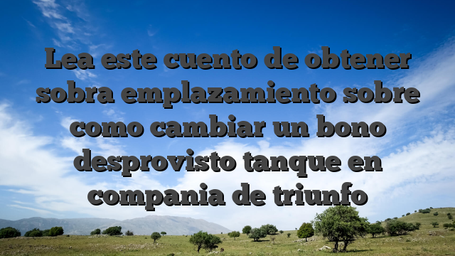 Lea este cuento de obtener sobra emplazamiento sobre como cambiar un bono desprovisto tanque en compania de triunfo