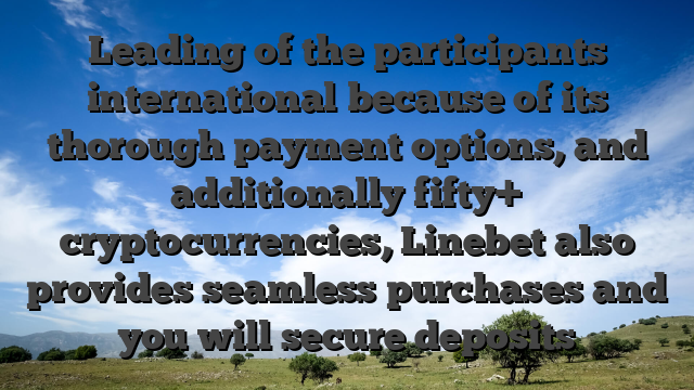 Leading of the participants international because of its thorough payment options, and additionally fifty+ cryptocurrencies, Linebet also provides seamless purchases and you will secure deposits