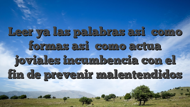 Leer ya las palabras asi� como formas asi� como actua joviales incumbencia con el fin de prevenir malentendidos