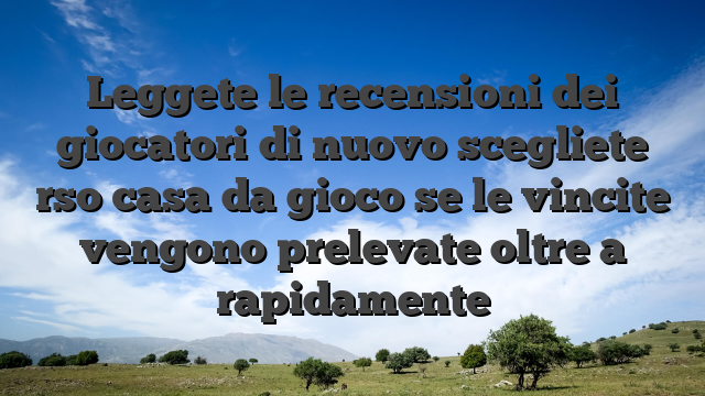 Leggete le recensioni dei giocatori di nuovo scegliete rso casa da gioco se le vincite vengono prelevate oltre a rapidamente