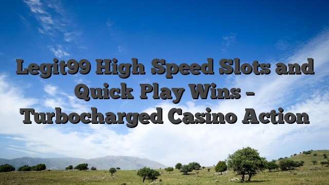 Legit99 High‑Speed Slots and Quick‑Play Wins – Turbocharged Casino Action