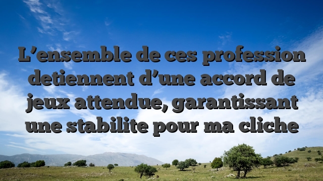 L’ensemble de ces profession detiennent d’une accord de jeux attendue, garantissant une stabilite pour ma cliche