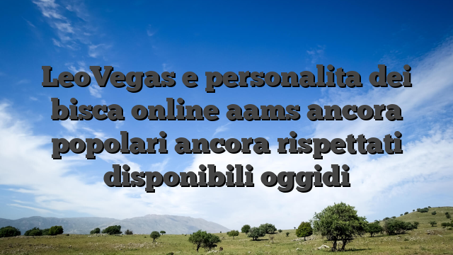 LeoVegas e personalita dei bisca online aams ancora popolari ancora rispettati disponibili oggidi