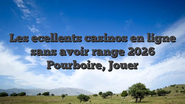 Les ecellents casinos en ligne sans avoir range 2026 Pourboire, Jouer