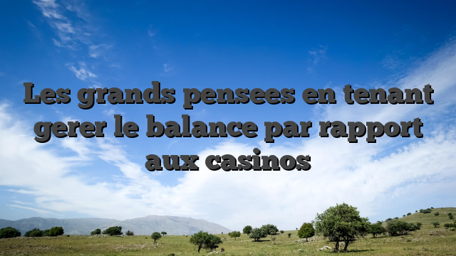 Les grands pensees en tenant gerer le balance par rapport aux casinos