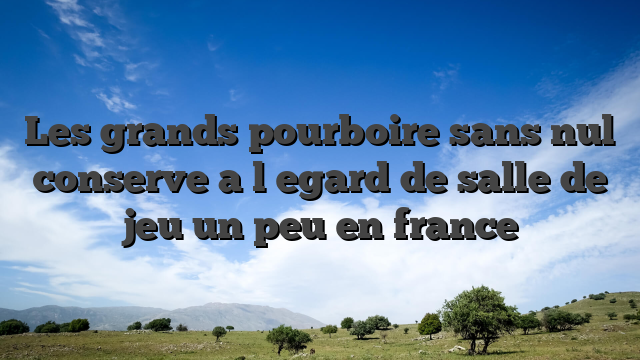 Les grands pourboire sans nul conserve a l�egard de salle de jeu un peu en france