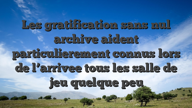 Les gratification sans nul archive aident particulierement connus lors de l’arrivee tous les salle de jeu quelque peu