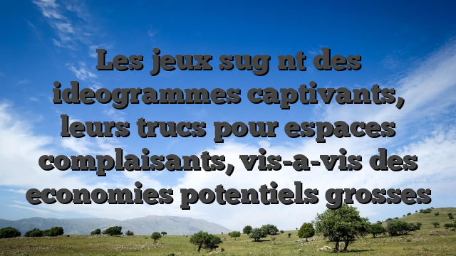 Les jeux sug nt des ideogrammes captivants, leurs trucs pour espaces complaisants, vis-a-vis des economies potentiels grosses