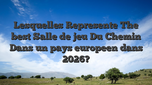 Lesquelles Represente The best Salle de jeu Du Chemin Dans un pays europeen dans 2026?