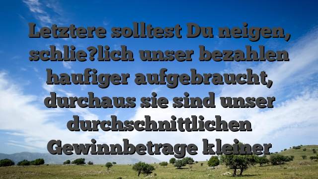 Letztere solltest Du neigen, schlie?lich unser bezahlen haufiger aufgebraucht, durchaus sie sind unser durchschnittlichen Gewinnbetrage kleiner