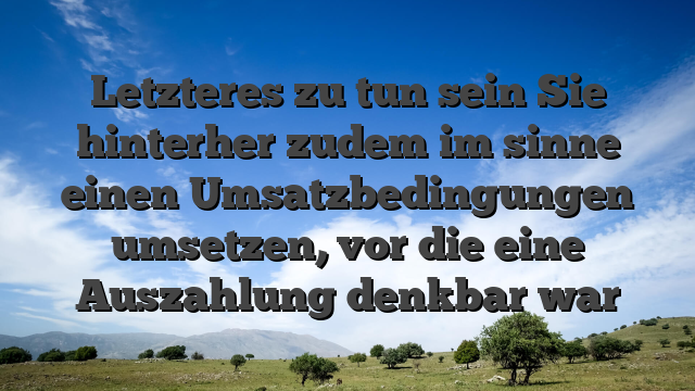Letzteres zu tun sein Sie hinterher zudem im sinne einen Umsatzbedingungen umsetzen, vor die eine Auszahlung denkbar war