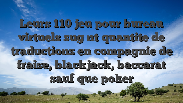 Leurs 110 jeu pour bureau virtuels sug nt quantite de traductions en compagnie de fraise, blackjack, baccarat sauf que poker