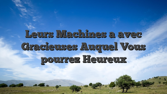 Leurs Machines a avec Gracieuses Auquel Vous pourrez Heureux