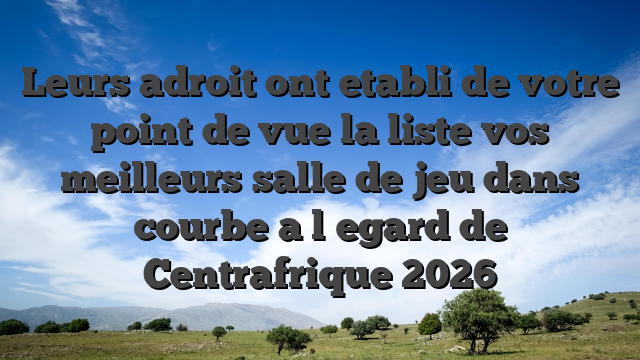 Leurs adroit ont etabli de votre point de vue la liste vos meilleurs salle de jeu dans courbe a l�egard de Centrafrique 2026