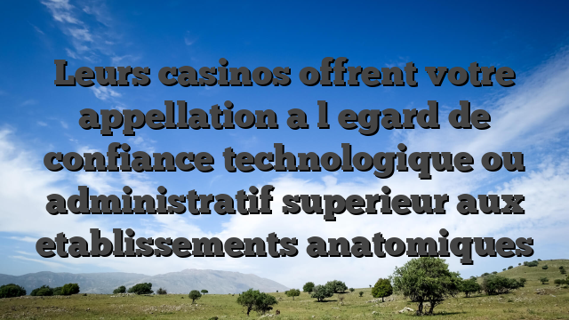 Leurs casinos offrent votre appellation a l�egard de confiance technologique ou administratif superieur aux etablissements anatomiques