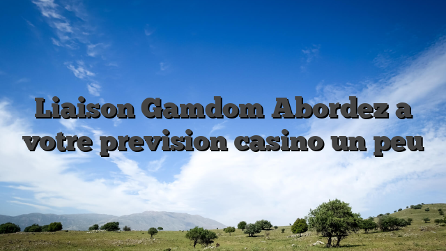 Liaison Gamdom Abordez a votre prevision casino un peu