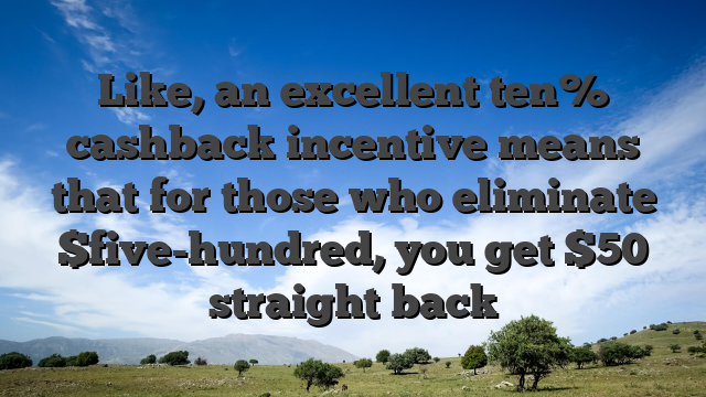 Like, an excellent ten% cashback incentive means that for those who eliminate $five-hundred, you get $50 straight back