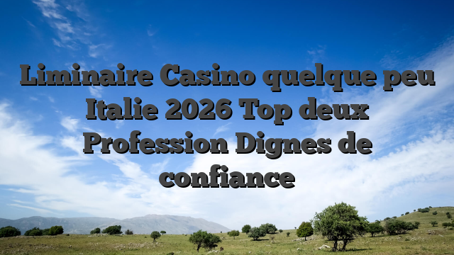 Liminaire Casino quelque peu Italie 2026 Top deux Profession Dignes de confiance