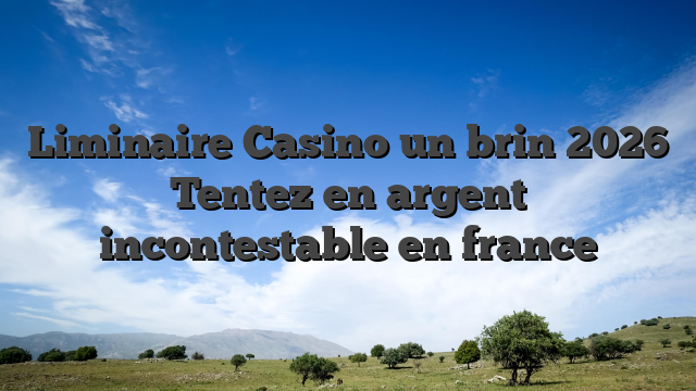 Liminaire Casino un brin 2026 Tentez en argent incontestable en france