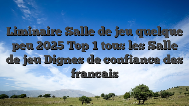 Liminaire Salle de jeu quelque peu 2025 Top 1 tous les Salle de jeu Dignes de confiance des francais