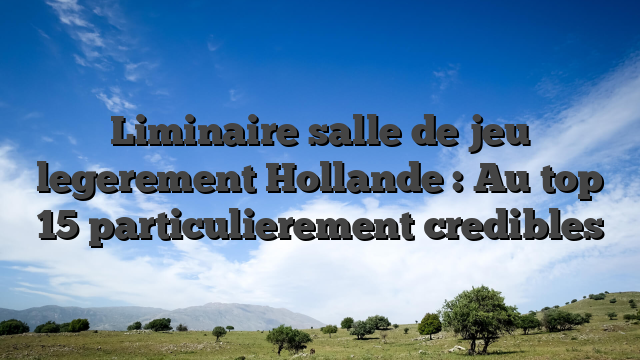 Liminaire salle de jeu legerement Hollande : Au top 15 particulierement credibles