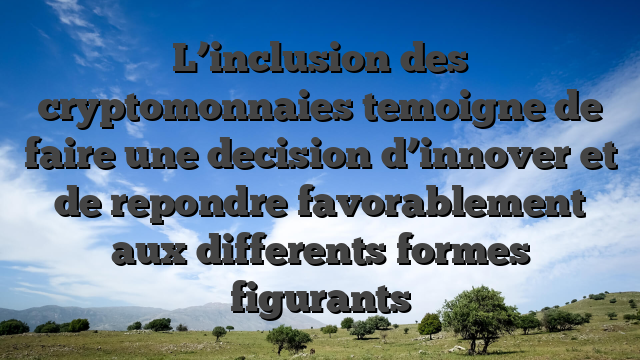 L’inclusion des cryptomonnaies temoigne de faire une decision d’innover et de repondre favorablement aux differents formes figurants