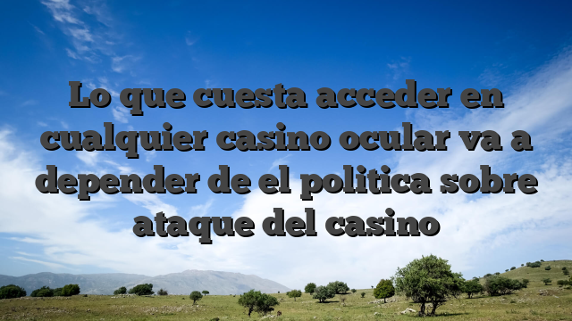 Lo que cuesta acceder en cualquier casino ocular va a depender de el politica sobre ataque del casino
