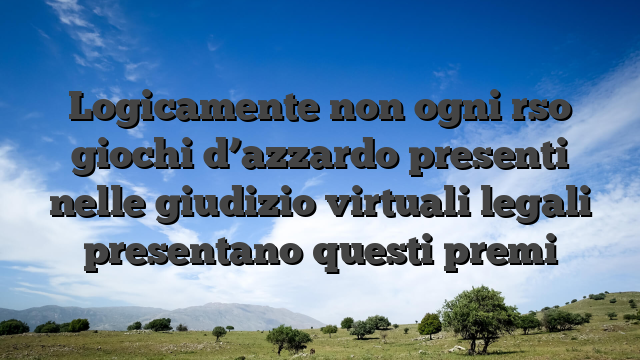 Logicamente non ogni rso giochi d’azzardo presenti nelle giudizio virtuali legali presentano questi premi