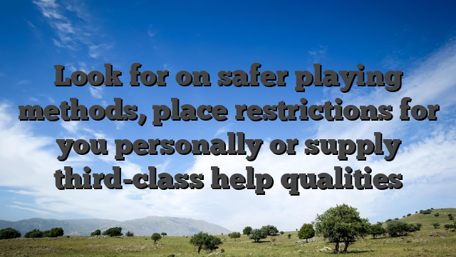 Look for on safer playing methods, place restrictions for you personally or supply third-class help qualities