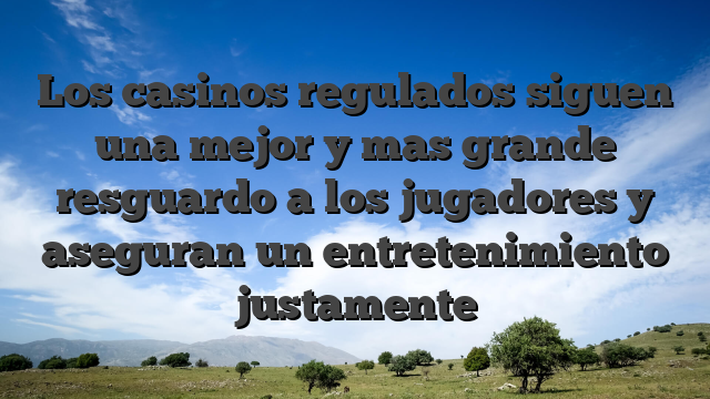 Los casinos regulados siguen una mejor y mas grande resguardo a los jugadores y aseguran un entretenimiento justamente
