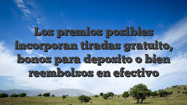 Los premios posibles incorporan tiradas gratuito, bonos para deposito o bien reembolsos en efectivo