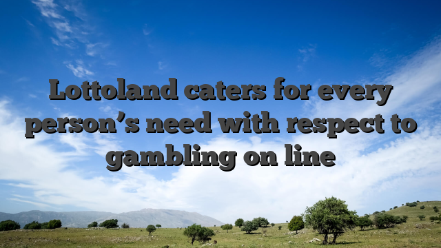 Lottoland caters for every person’s need with respect to gambling on line