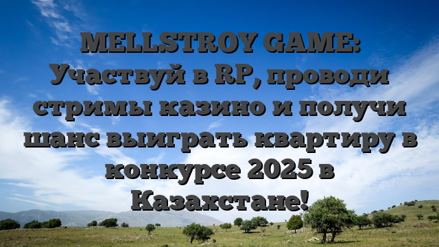 MELLSTROY GAME: Участвуй в RP, проводи стримы казино и получи шанс выиграть квартиру в конкурсе 2025 в Казахстане!